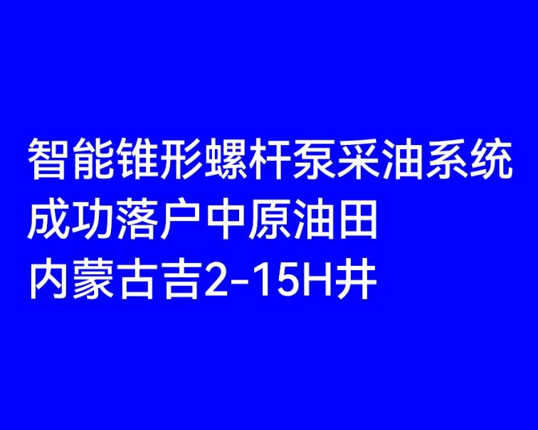 智能锥形螺杆泵采油系统 成功落户中原油田 内蒙古吉2-15H井